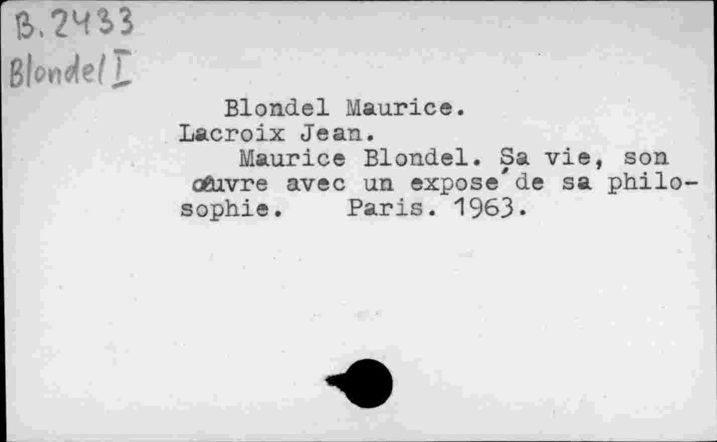 ﻿Blwwtef L
Blondel Maurice.
Lacroix Jean.
Maurice Blondel. Sa vie, son oftivre avec un expose'de sa philo
sophie. Paris. 1963-